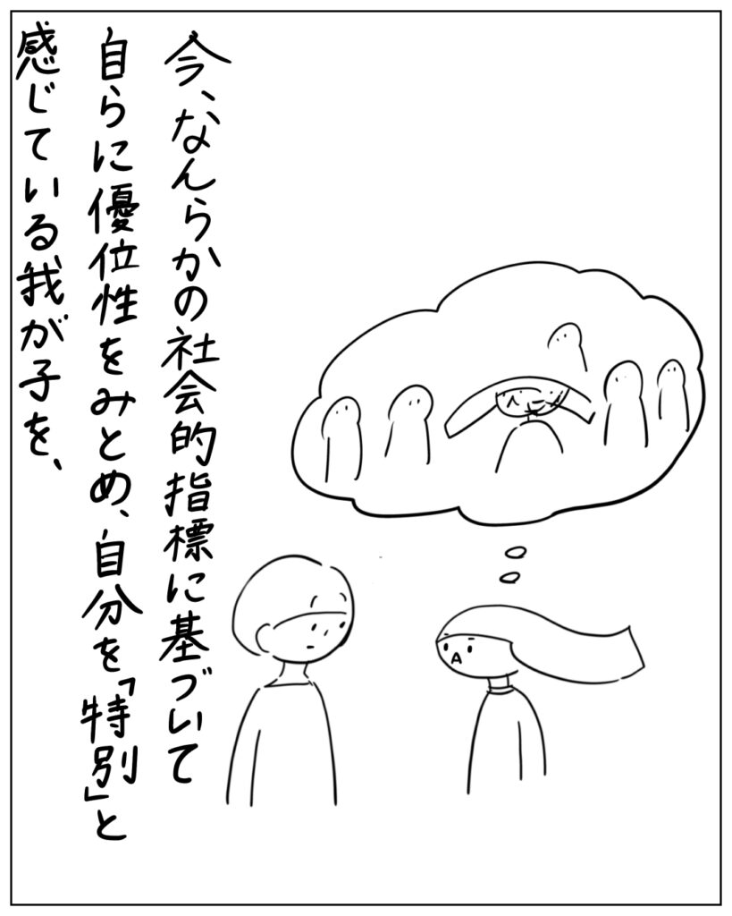 今、なんらかの社会的指標に基づいて自らに優位性をみとめ、自分を「特別」と感じている我が子を、