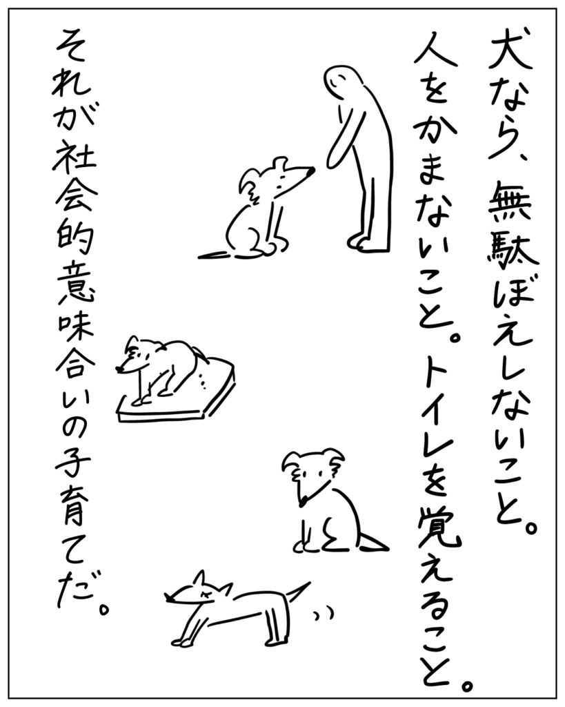 犬なら、無駄ぼえしないこと。人をかまないこと。トイレを覚えること。それが社会的意味合いの子育てだ。