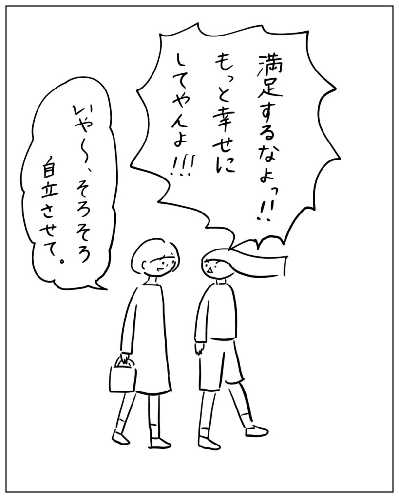 満足するなよっ!!もっと幸せにしてやんよ!!! いや~、そろそろ自立させて。