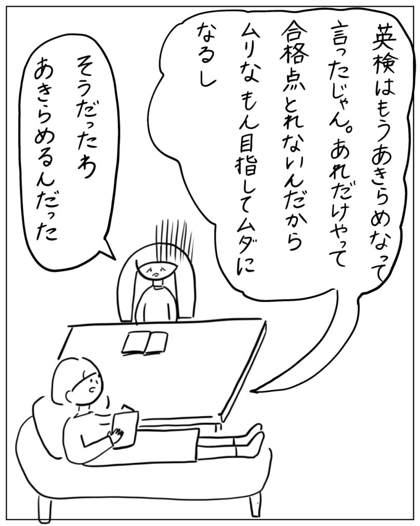 英検はもうあきらめなって言ったじゃん。あれだえきゃって合格点とれないんだからムリなもん目指してムダになるし。そうだったわ、あきらめるんだった。