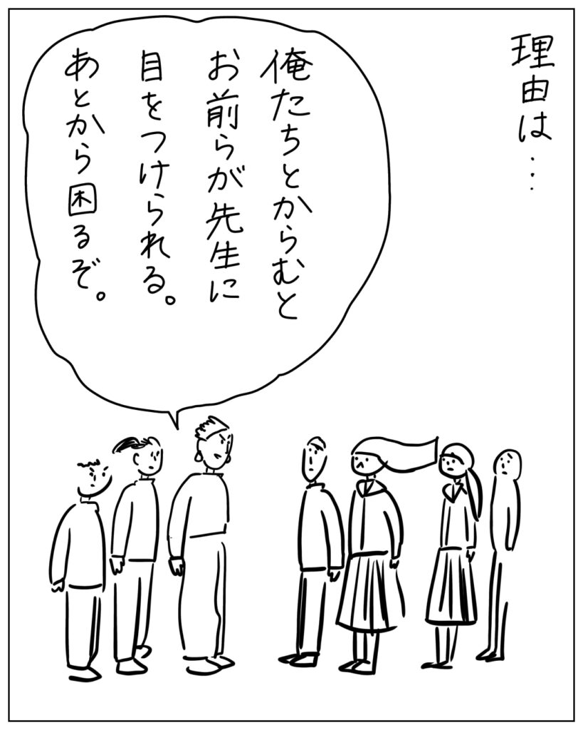 理由は・・・ 俺たちとからむとお前らが先生に目をつけられる。あとから困るぞ。