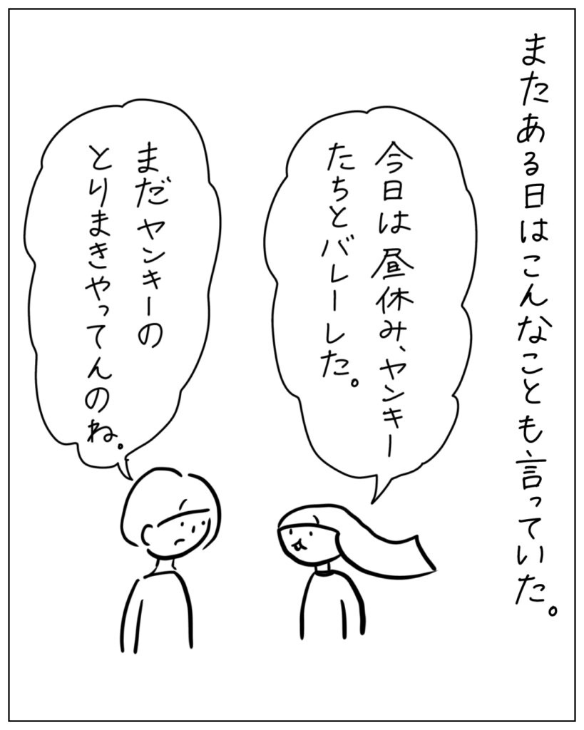 またある日はこんなことも言っていた。 今日は昼休み、ヤンキー達とバレーした。 まだヤンキーのとりまいやってんのね。