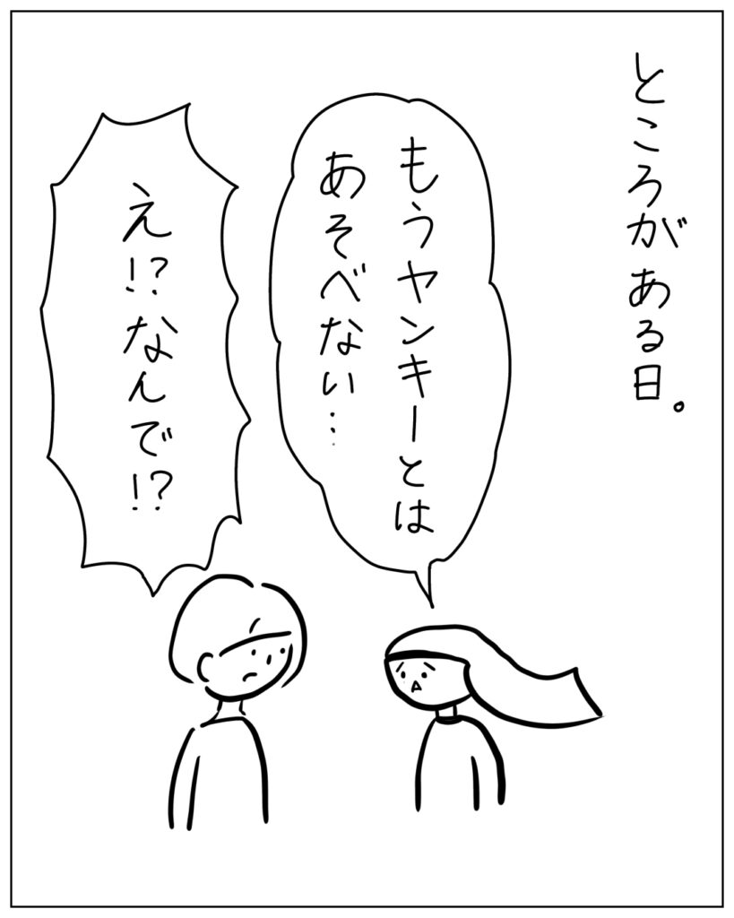 ところがある日。 もうヤンキーとはあそべない・・・ え!?なんで!?
