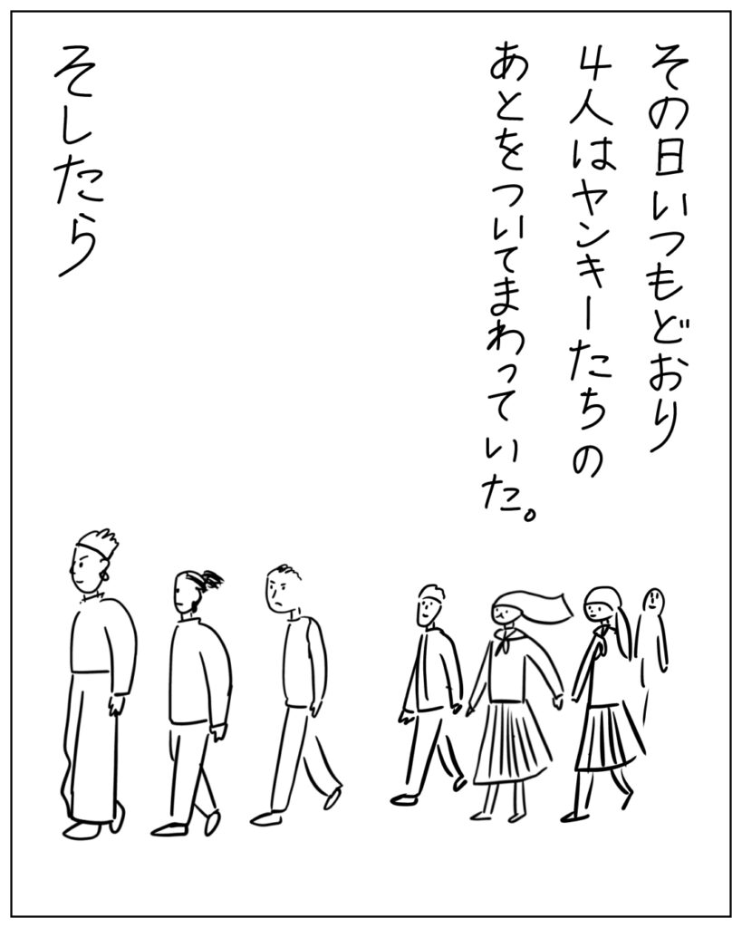 その日いつもどおり4人はヤンキー達のあとをついてまわっていた。そしたら