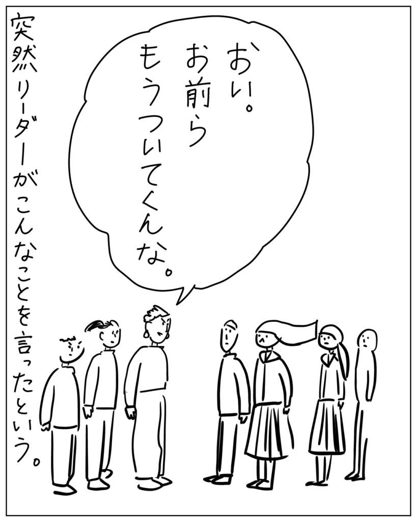 おい。お前らもうついてくんな。突然リーダーがこんなことを言ったという。