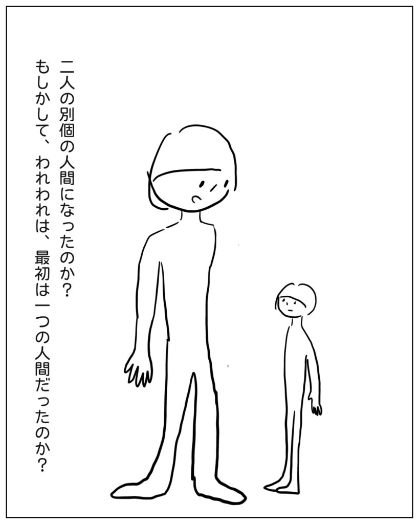 2人の別個の人間になったのか?もしかしてわれわれは最初はひとつの人間だったのか?