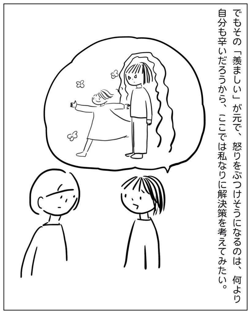 でもその「羨ましい」が元で、怒りをぶつけそうになるのは、何より自分も辛いだろうから、ここでは私なりに解決策を考えてみたい。