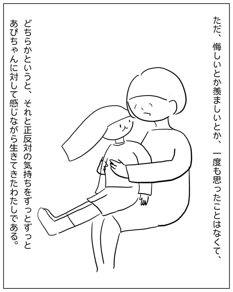 ただ、悔しいとか羨ましいとか、一度も思ったことはなくて、どちらかというと、それと正反対の気持ちをずっとずっとあぴちゃんに対して感じながら生きてきたわたしである。