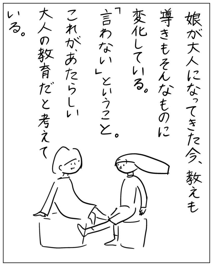 娘が大人になってきた今、教えも導きもそんなものに変化している。「言わない」ということ。これが、あたらしい大人の教育だと考えている。