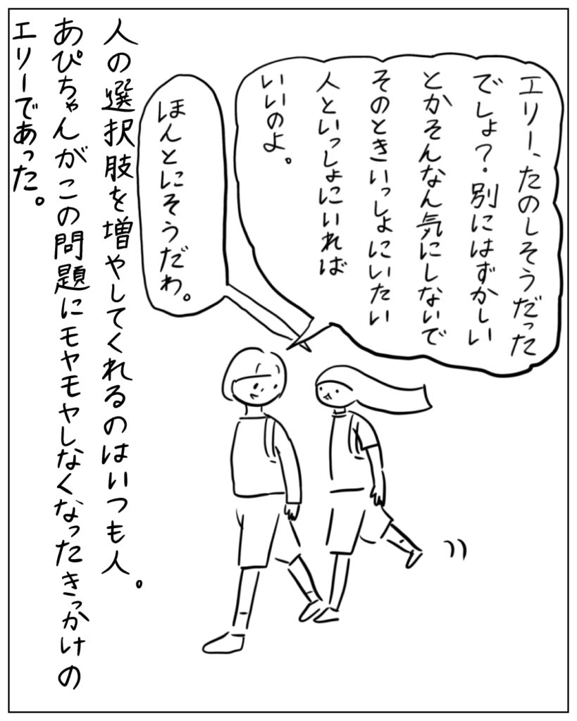 エリー、楽しそうだったでしょ?別にはずかしいとかそんなん気にしにでそのときいっしょにいたい人といっしょにいればいいのよ。ほんとにそうだわ。 人の選択肢を増やしてくれるのは人。あぴちゃんがこの問題にモヤモヤしなくなったきっかけのエリーであった。