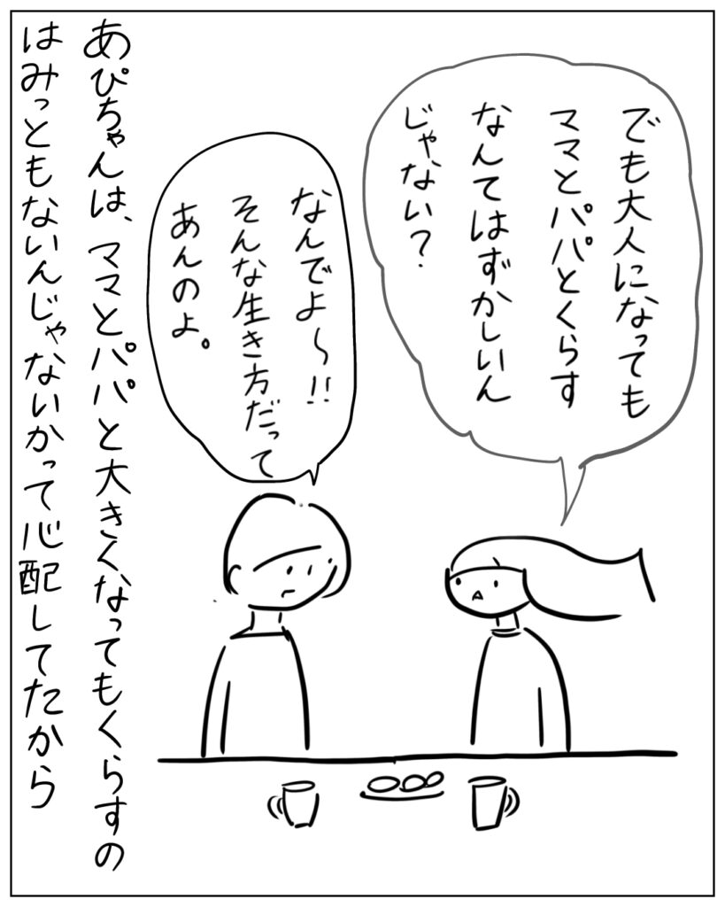でも大人になってもママとパパと暮らすなんてはずかしいんじゃない? なんでよ~!!そんな生き方だってあんのよ。 あぴちゃんは、ママとパパと大きくなっても暮らすのはみっともないんじゃないかって心配してたから