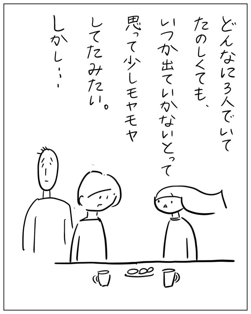 どんなに3人でいてたのしくても、いつか出ていかないとって思って少しモヤモヤしてたみたい。しかし・・・