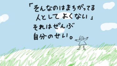 「そんなのはまちがってる、人としてよくない」それはぜんぶ自分のせい。