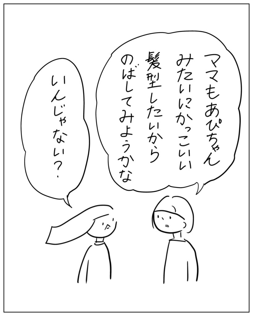ママもあぴちゃんみたいにかっこいい髪型したいからのばしてみようかな。 いんじゃない?