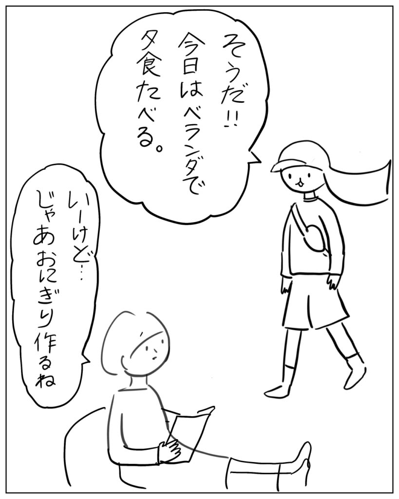 そうだ！！今日はベランダで夕食たべる。 いーけど･･･じゃあおにぎり作るね。