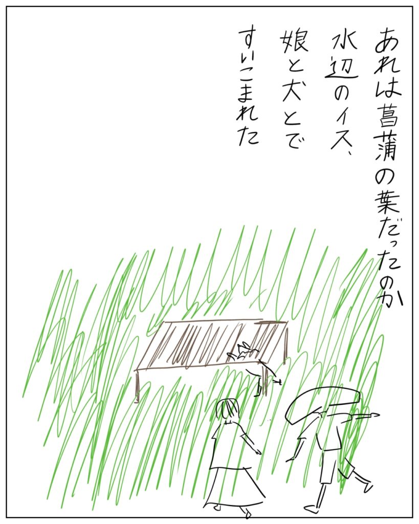 あれは菖蒲の葉だったのか、水辺のイス、娘と犬とですいこまれた