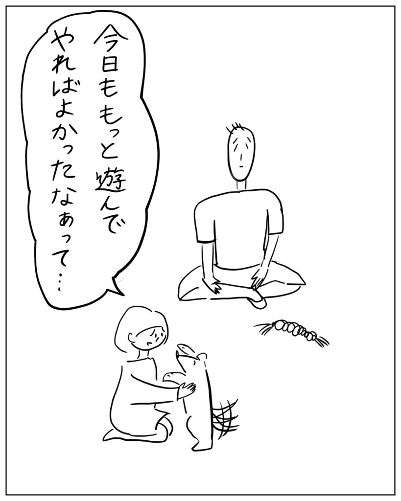 今日ももっと遊んでやればよかったなぁって･･･