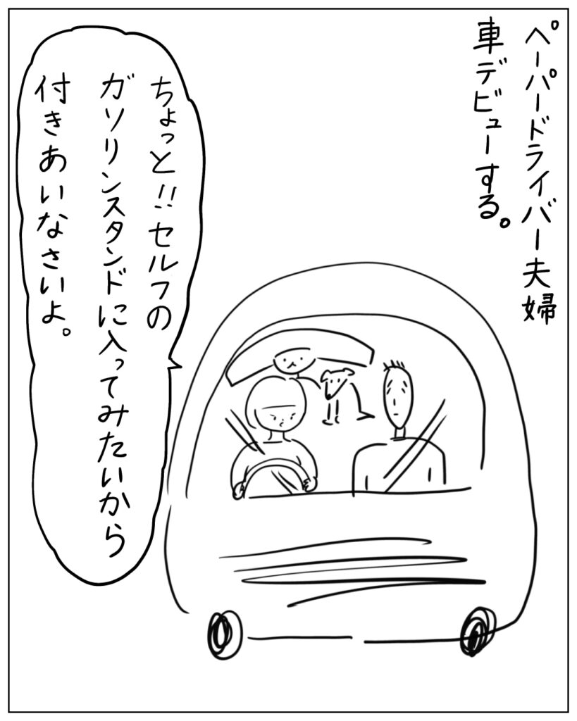 ペーパードライバー夫婦、車デビューする。 ちょっと!!セルフのガソリンスタンドに入ってみたいから付き合いなさいよ。