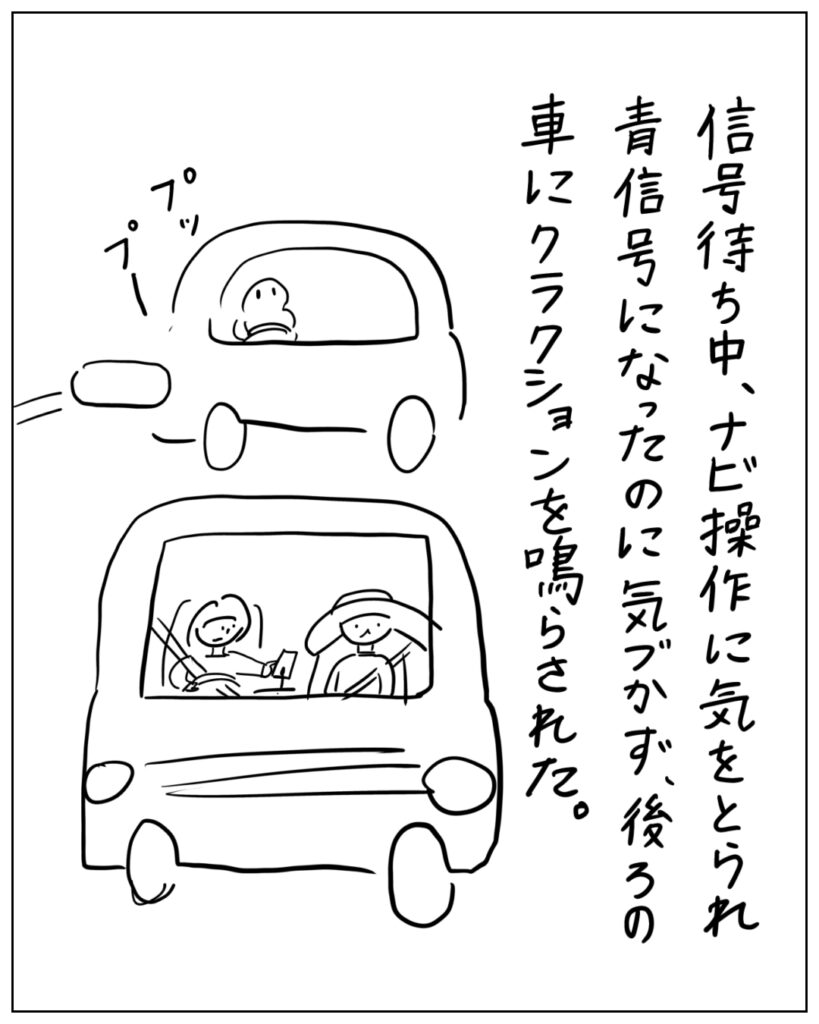 信号待ち中、ナビ操作に気を取られ青信号になったのに気付かず、後ろの車にクラクションを鳴らされた。