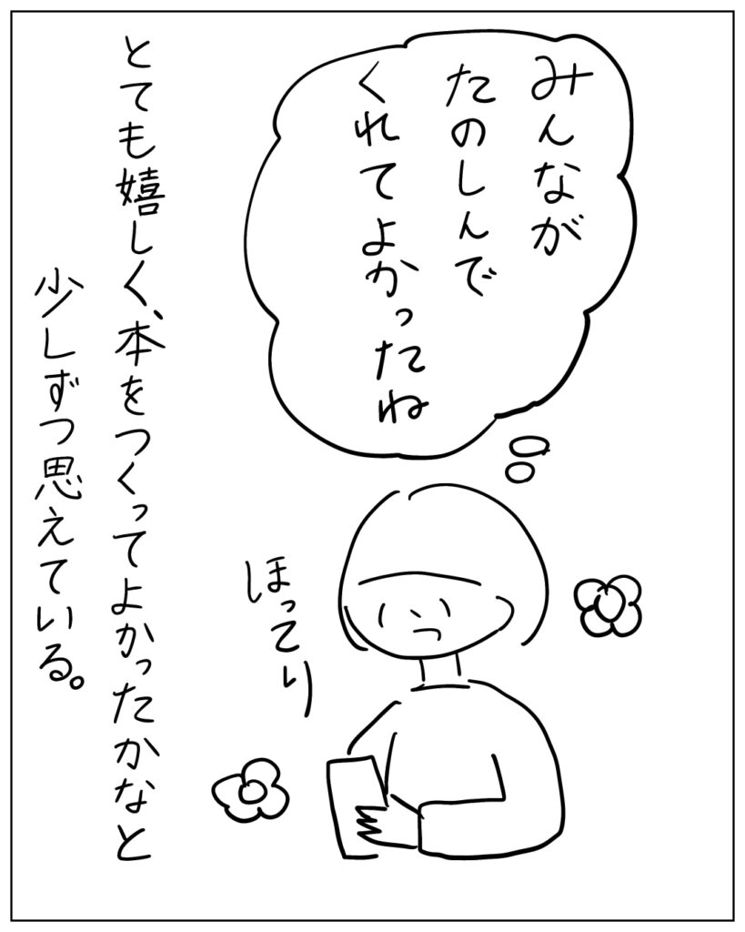 みんながたのしんでくれてよかったね。とても嬉しく、本をつくってよかったかなと少しずつ思えている。