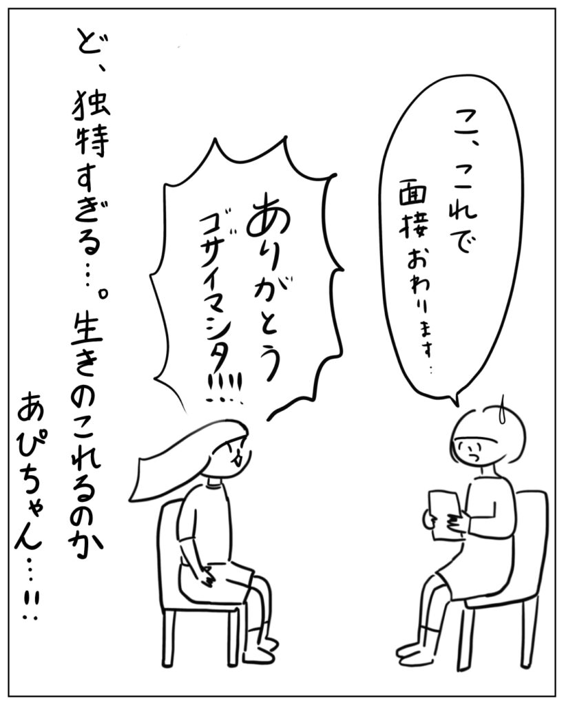 こ、これで面接おわります･･･ ありがとうございました！！！ ど、独特すぎる･･･。生き残れるのかあぴちゃん･･･！！