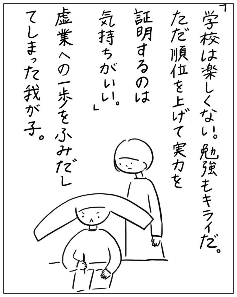 「学校は楽しくない。勉強もキライだ。ただ順位を上げて実力を証明するのは気持ちがいい。」虚業への一歩をふみだしてしまった我が子。