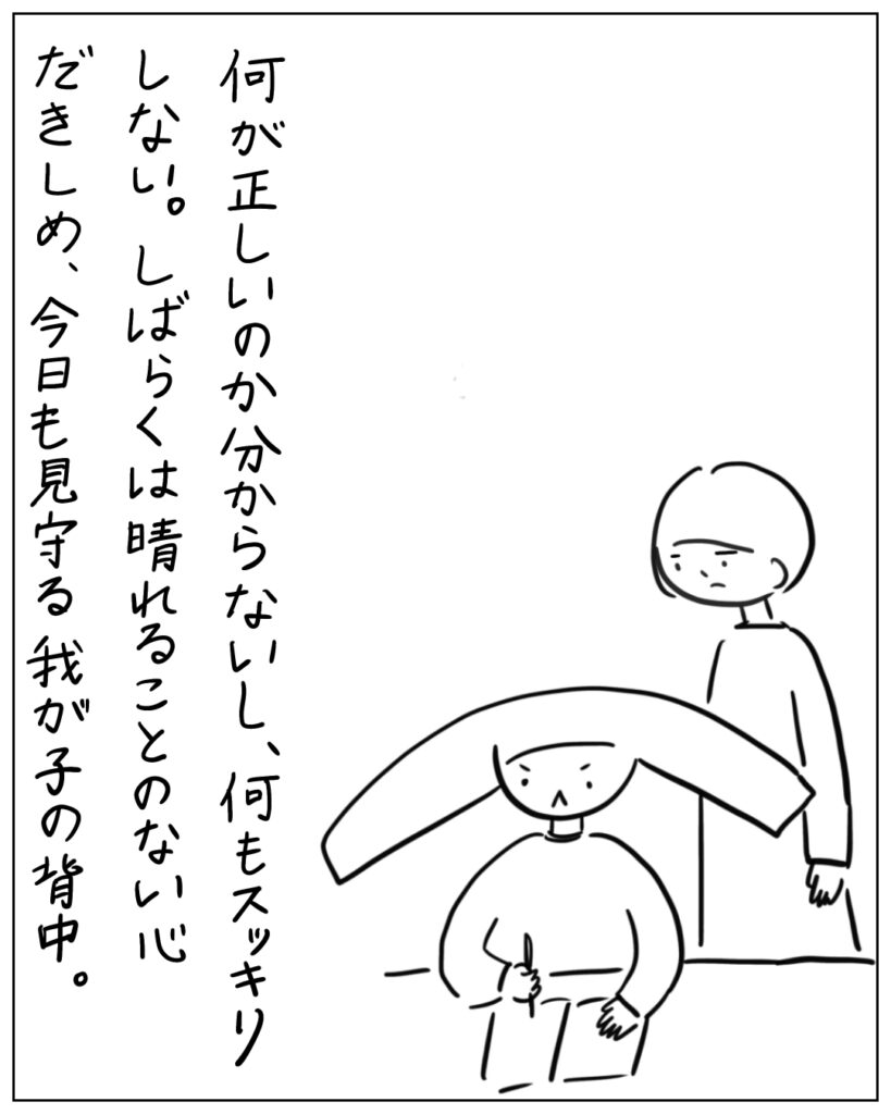 何が正しいのか分からないし、何もスッキリしない。しばらくは腫れることのない心だきしめ、今日も見守る我が子の背中。