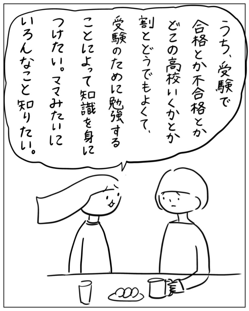 うち、受験で合格とか不合格とかどこの高校いくかとか割とどうでもよくて、受験のために勉強することによって知識を身につけたい。ママみたいにいろんなこと知りたい。