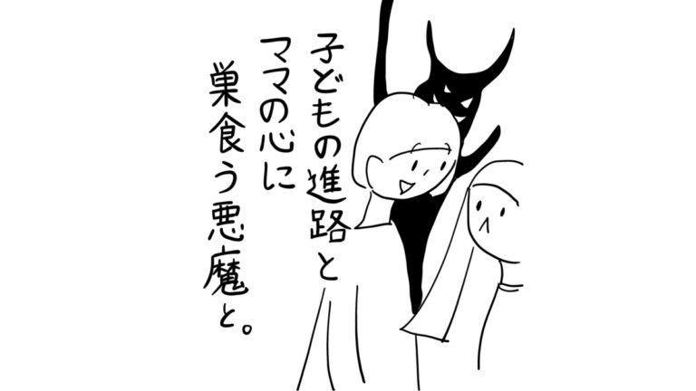 子どもの進路とママの心に巣食う悪魔と。