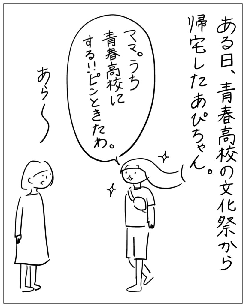 ある日、青春高校の文化祭から帰宅したあぴちゃん。「ママ。うち青春高校にする!!ピンときたわ。」あら~