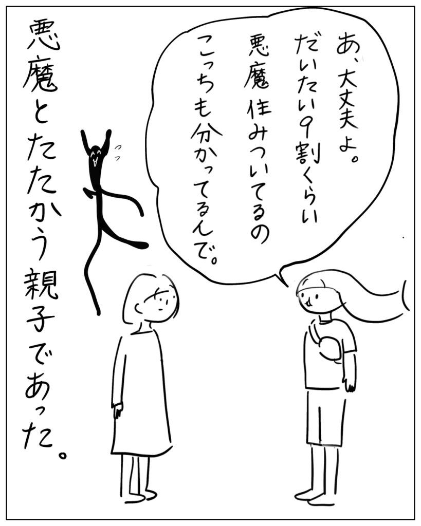 あ、大丈夫よ。だいたい9割くらい悪魔住みついてるのこっちも分かってるんで。 悪魔とたたかう親子であった。