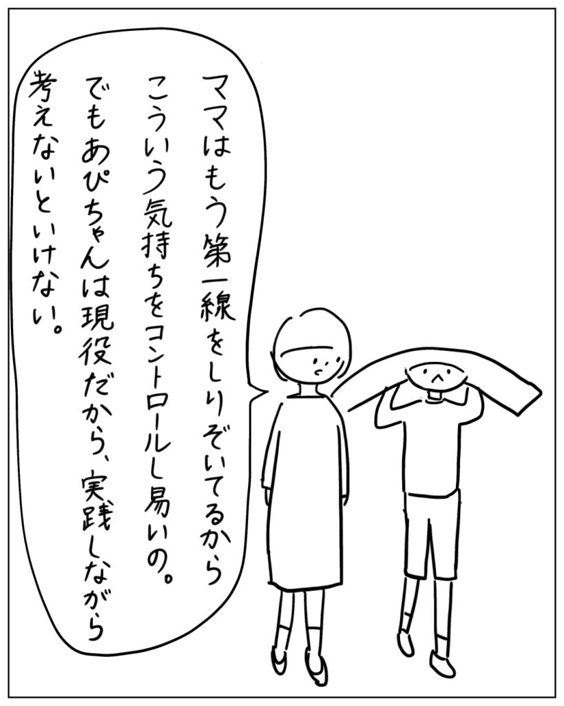 ママはもう第一線をしりぞいてるからこういう気持ちをコントロールし易いの。でもあぴちゃんは現役だから、実践しながら考えないといけない。