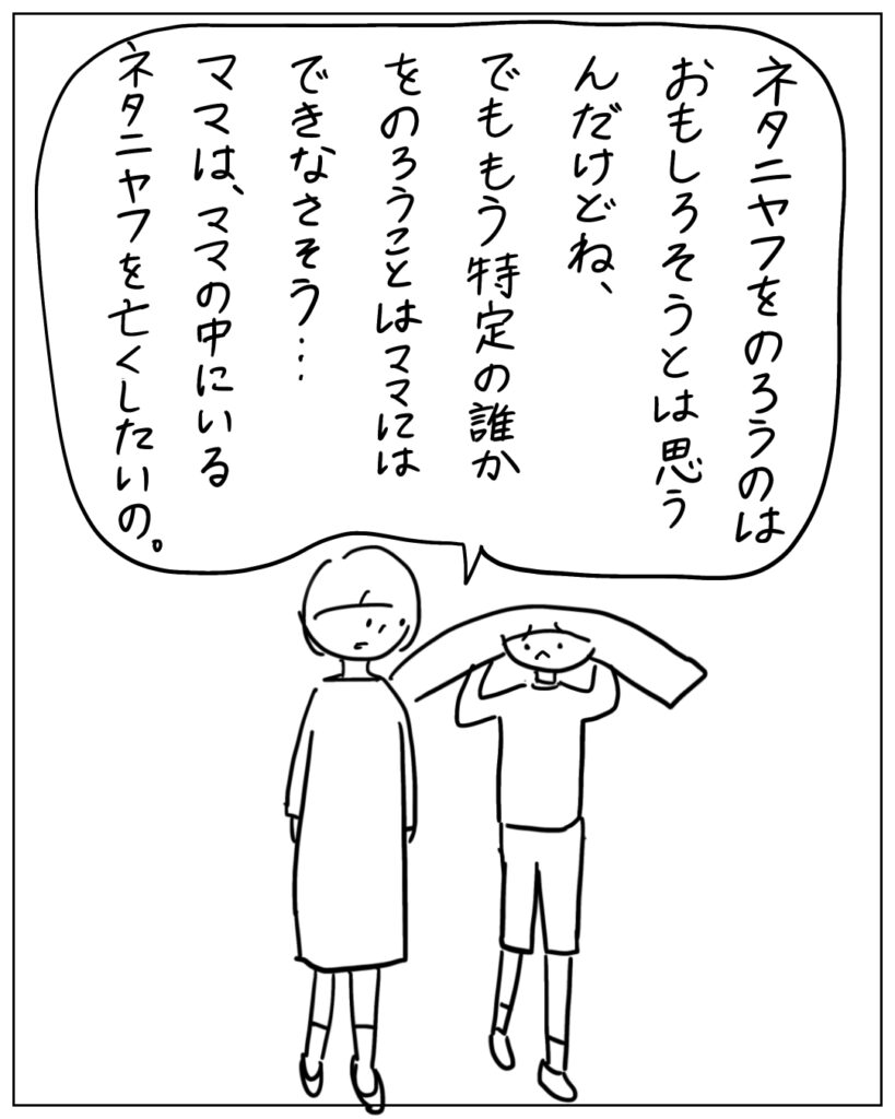 ネタニヤフをのろうのはおもしろそうとは思うんだけどね、でももう特定の誰かをのろうことはママにはできなさそう･･･ママは、ママの中にいうネタニヤフを亡くしたいの。
