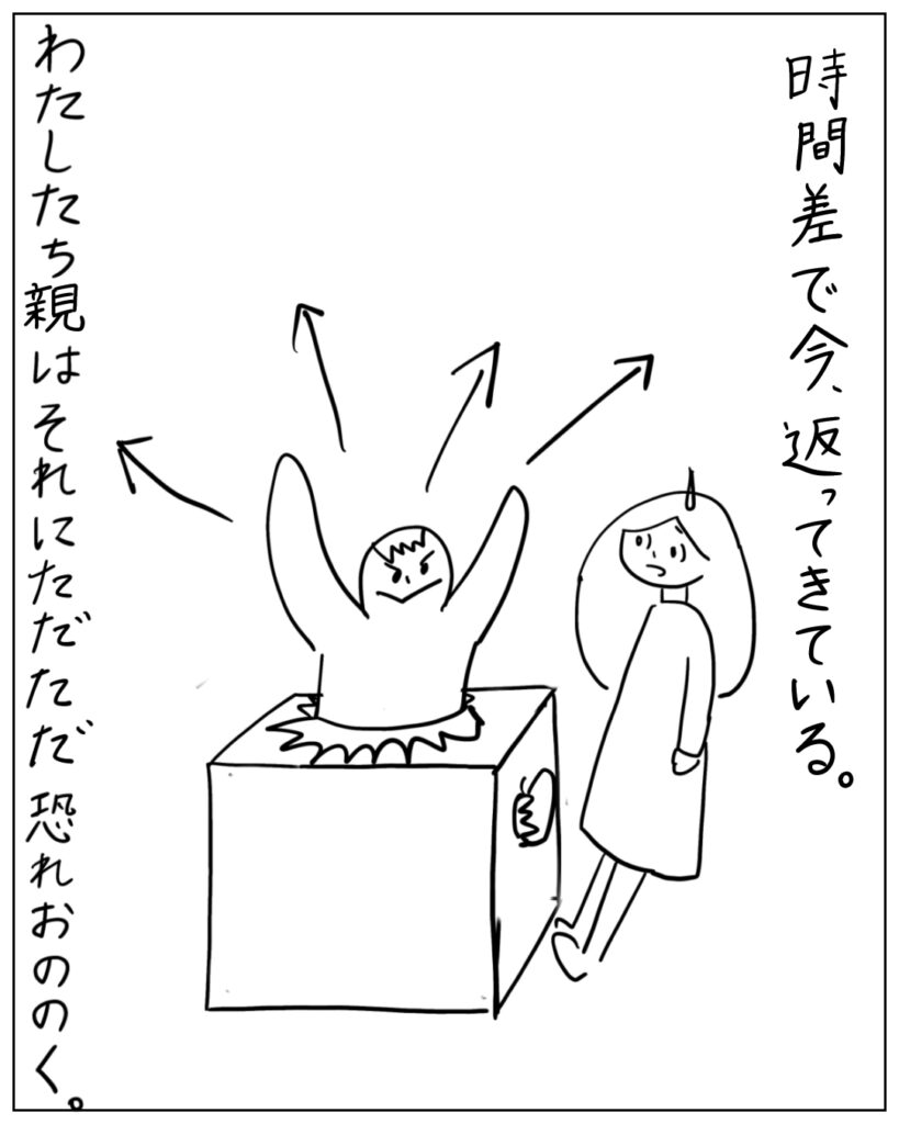 時間差で今、返ってきている。わたしたち親はそれにただただ恐れおののく。