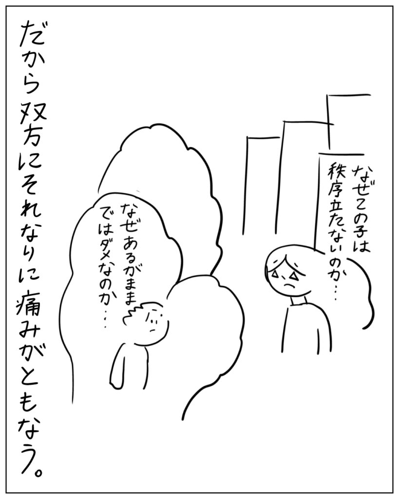 なぜこの子は秩序立たないのか・・・ なぜあるがままではダメなのか・・・ だから双方にそれなりに痛みがともなう。