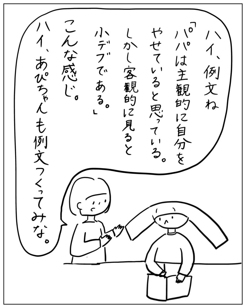 はい、例文ね。「パパは主観的に自分をやせていると思っている。しかし客観的に見ると小デブである。」こんな感じ。ハイ、あぴちゃんも例文つくってみな。