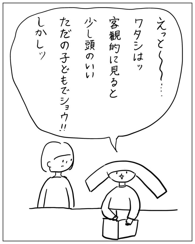 えっと~わたしは客観的に見ると少し頭のいいただの子どもでしょう。しかし