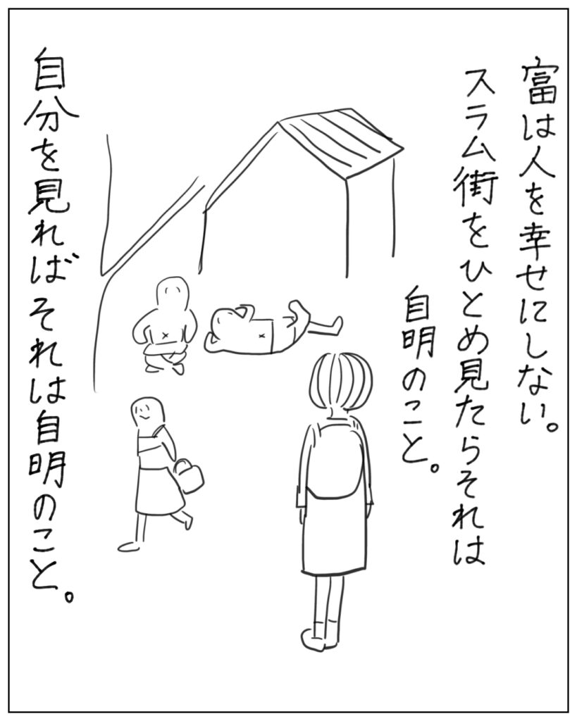富は人を幸せにしない。スラム街をひとめ見たらそれは自明のこと。自分を見ればそれは自明のこと。