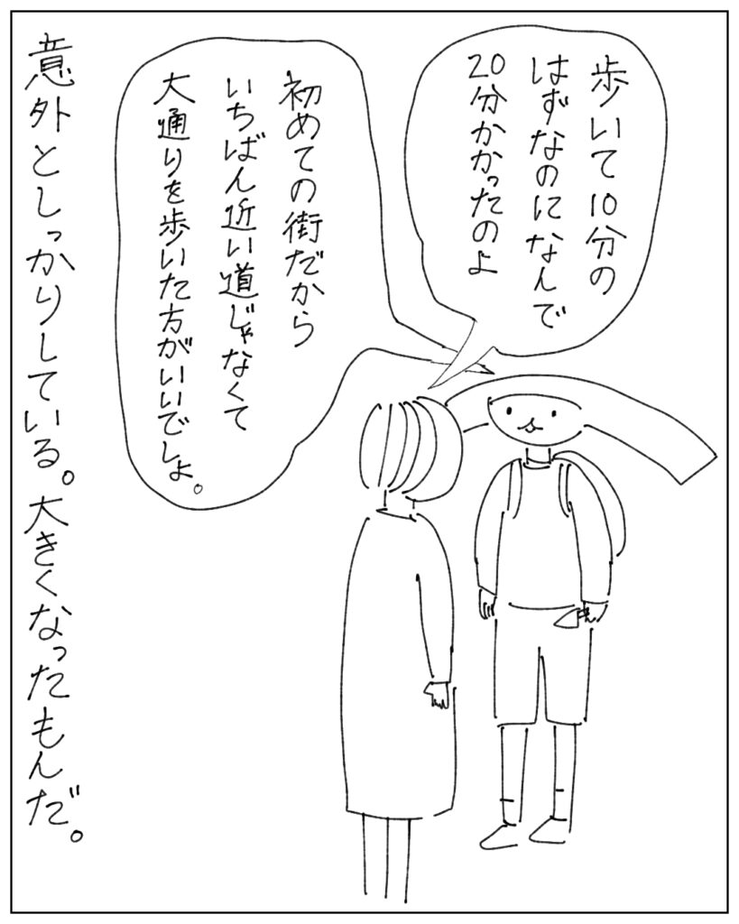 歩いて10分のはずなのになんで20分かかったのよ。 初めての街だからいちばん近い道じゃなくて大通りを歩いたほうがいいでしょ。 意外としっかりしている。大きくなったもんだ。