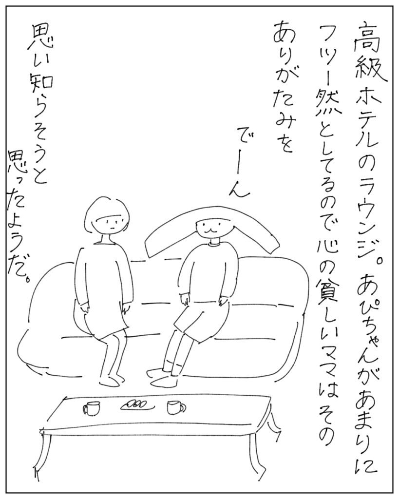 高級ホテルのラウンジ。あぴちゃんがあまりにフツウ然としてるので心の貧しいママはそのありがたみを思い知らそうと思ったようだ。
