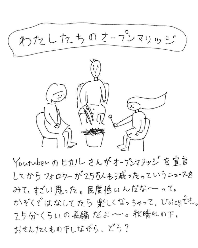 わたしたちのオープンマリッジ Youtuberのヒカルさんがオープンマリッジを宣言してからフォロワーが25万人も減ったっていうニュースをみて、すごい思った。民度低いんだな～って。家族で話してたら楽しくなっちゃって、Voicyでも。25分くらいの長編だよ～。秋晴れの下、おせんたくもの干しながら、どう？