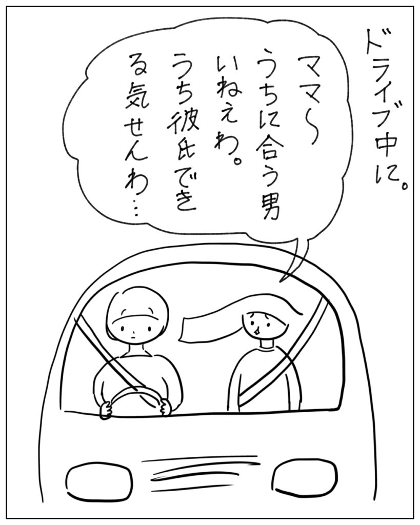 ドライブ中に。 ママ~うちに合う男いねぇわ。うち彼氏できる気せんわ・・・