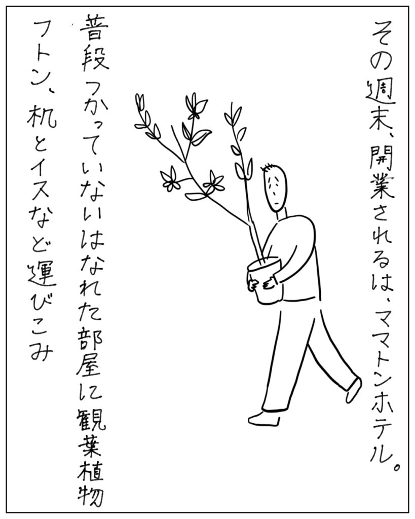 その週末、開業されるは、ママトンホテル。普段つかっていないはなれた部屋に観葉植物、布団、机と椅子など運び込み
