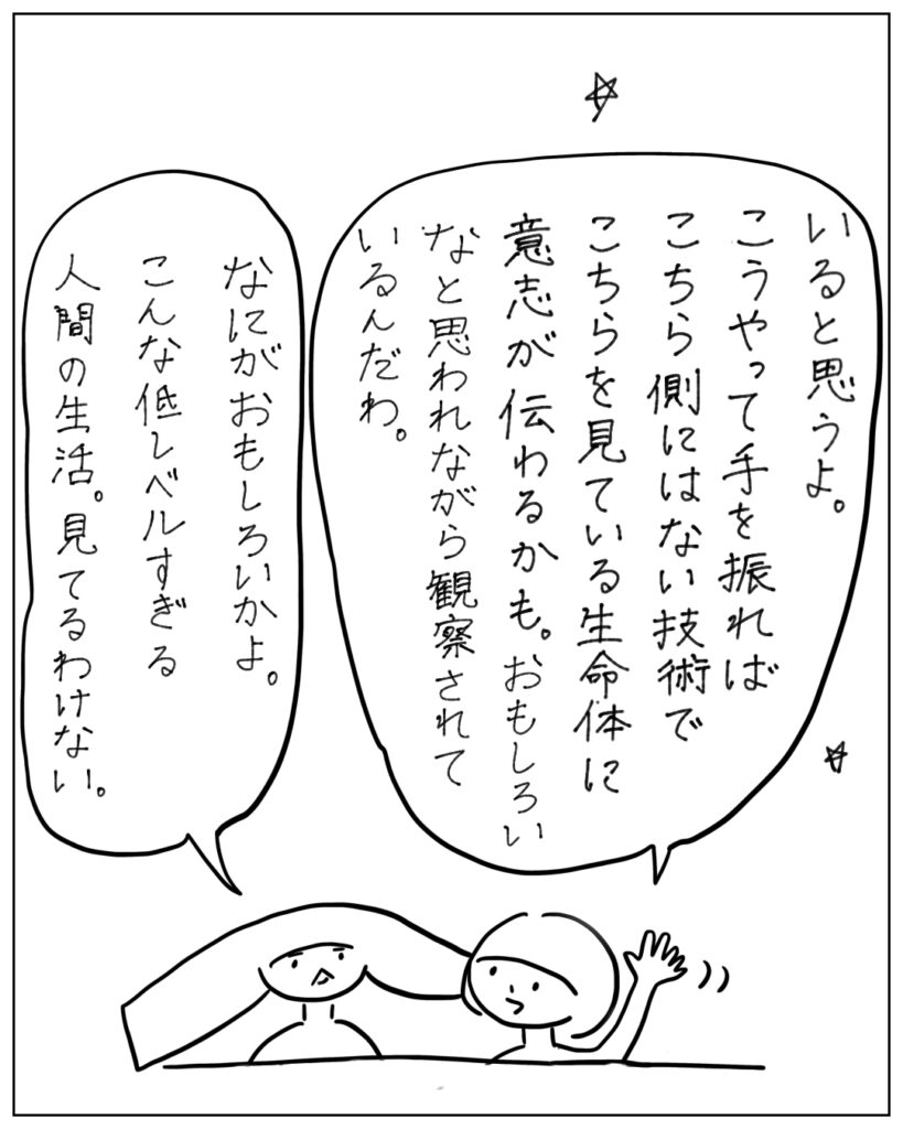 いると思うよ。こうやって手を振ればこちら側にはない技術でこちらを見ている生命体に意志が伝わるかも。おもしろいなと思われながら観察されているんだわ。 なにがおもしろいかよ。こんな低レベルすぎる人間の生活。見てるわけない。