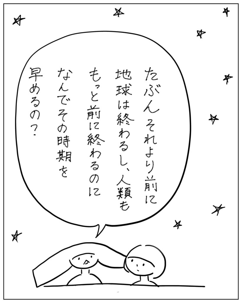 たぶんそれより前に地球は終わるし、人類ももっと前に終わるのになんでその時期を早めるの？
