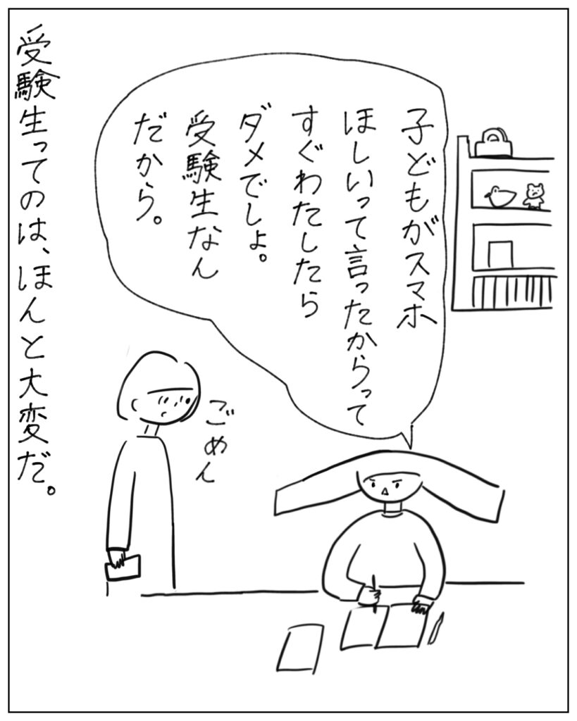 子どもがスマホほしいって言ったからってすぐ渡したらダメでしょ。受験生なんだから。 受験生ってのは、ほんと大変だ。