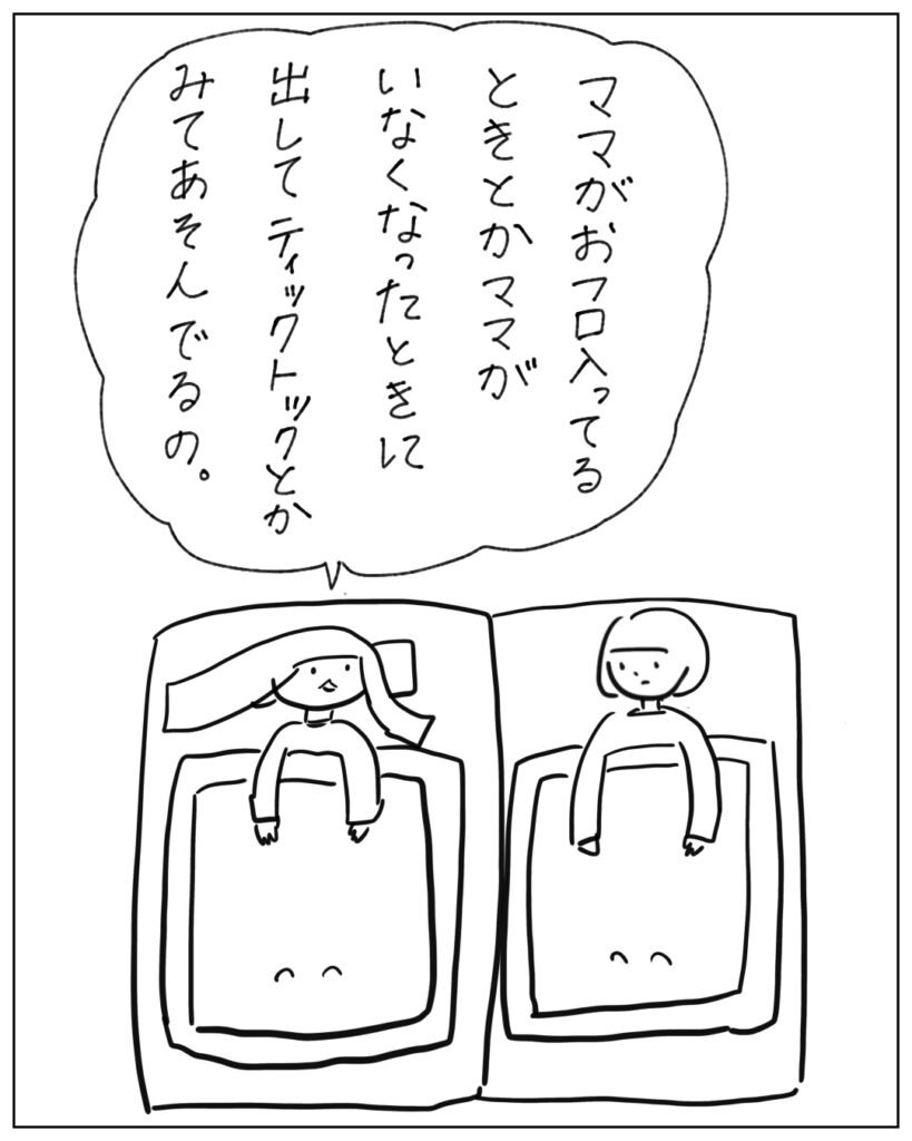 ママがお風呂入ってるときとかママがいなくなったときに出してティックトックとかみてあそんでるの。