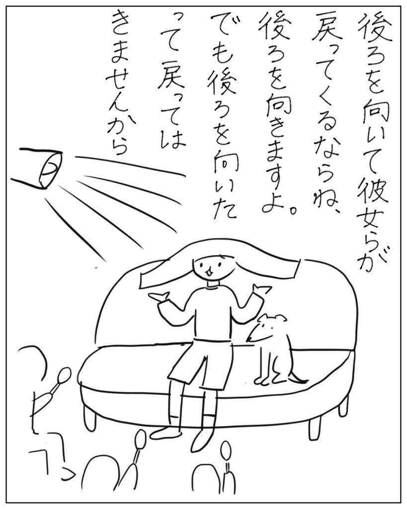 後ろを向いて彼女らが戻ってくるならね、後ろを向きますよ。でも後ろを向いたって戻ってはきませんから