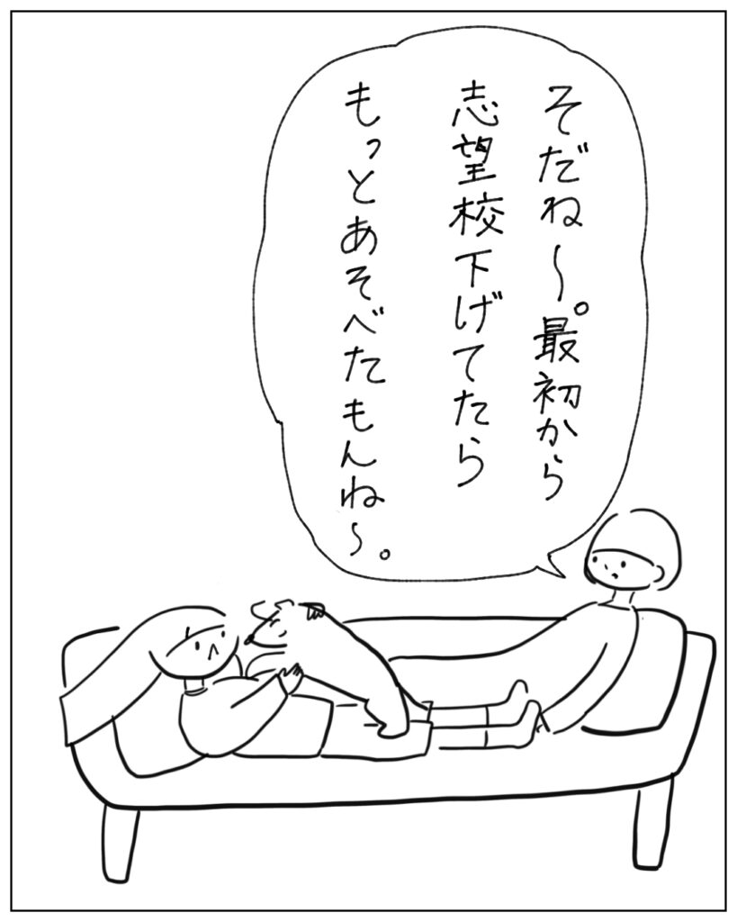 そだね～。最初から志望校下げてたらもっとあそべたもんね～。