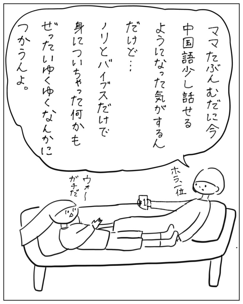 ママたぶんむだに今中国語少し話せるようになった期がするんだけど･･･ノリとバイブスだけで身についちゃった何かもぜったいゆくゆくなんかにつかうんよ。